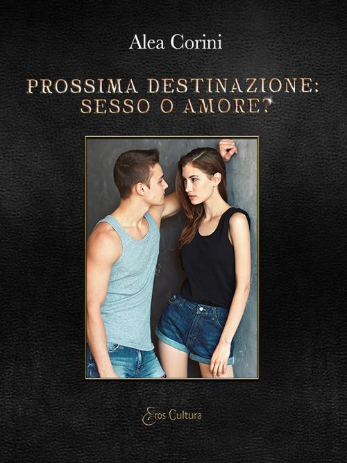 Prossima destinazione: sesso o amore? - Alea Corini - copertina