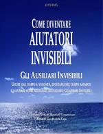 Come diventare aiutatori invisibili. Gli ausiliari invisibili. Uscire dal corpo a volontà, spostarsi nel corpo animico e lavorare come ausiliari, aiutatori e guaritori invisibili