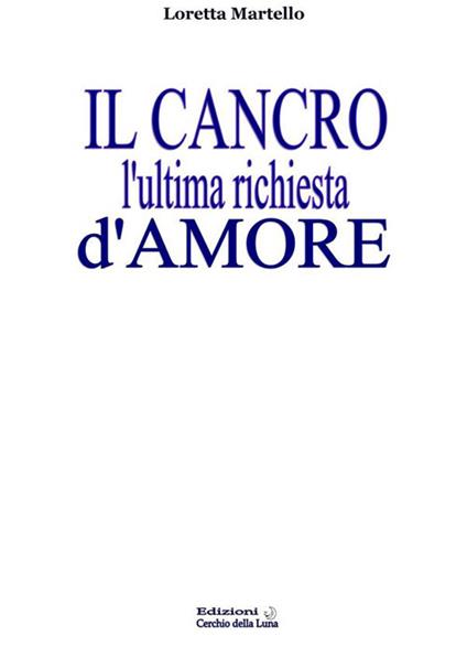 Il cancro. L'ultima richiesta d'amore - Loretta Martello - ebook