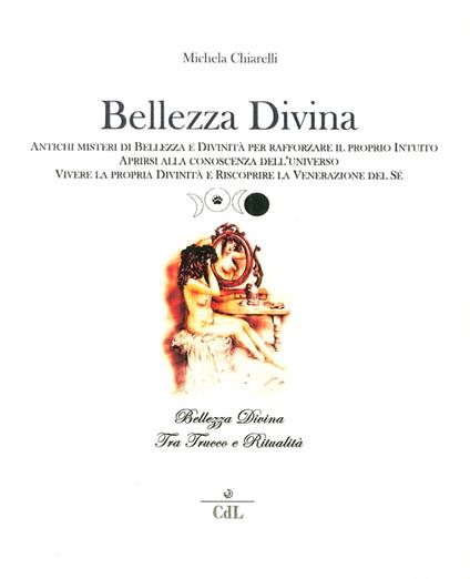 Bellezza divina. Tra trucco e ritualità. Antichi misteri di bellezza e divinità per rafforzare il proprio intuito, aprirsi alla conoscenza dell'universo... - Michela Chiarelli - copertina