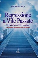 Regressione a vite passate. Un viaggio nell'anima. La terapia di regressione nelle vite passate