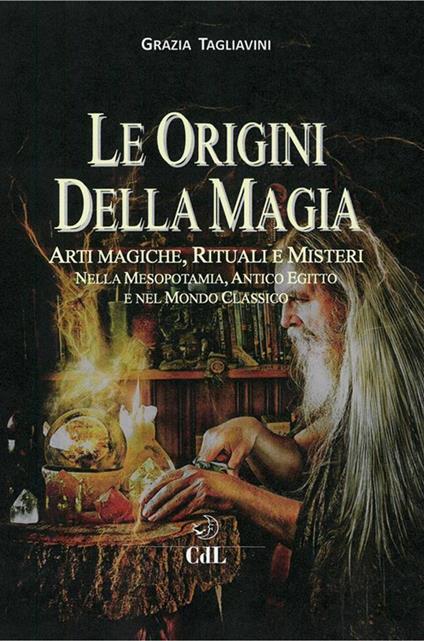 Le origini della magia. Arti magiche, rituali e misteri nella Mesopotamia, antico Egitto e nel mondo classico. Storia della magia. Vol. 1 - Grazia Tagliavini - ebook