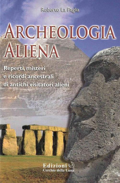 Archeologia aliena. Reperti, misteri e ricordi ancestrali di antichi visitatori alieni - Roberto La Paglia - ebook