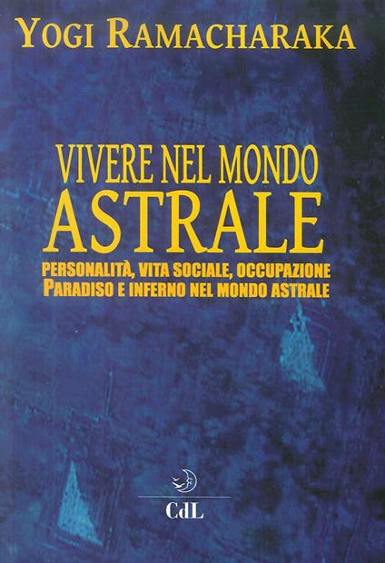 Vivere nel mondo astrale. Personalità, vita sociale, occupazione. Paradiso e inferno nel mondo astrale - yogi Ramacharaka - copertina