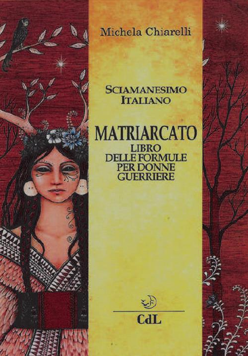 Matriarcato. Il libro delle formule per donne guerriere - Michela Chiarelli - copertina