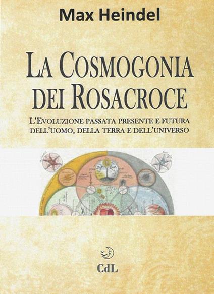 La cosmogonia dei Rosacroce. L'evoluzione passata, presente e futura dell'uomo, della terra e dell'universo - Max Heindel - ebook