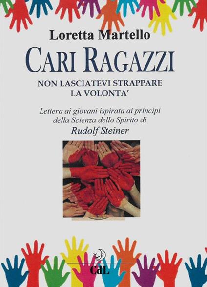 Cari ragazzi, non lasciatevi strappare la volontà. Lettera ai giovani ispirata ai principi della scienza dello spirito di Rudolf Steiner - Loretta Martello - ebook