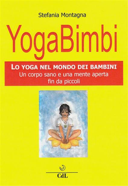 Yoga bimbi. Lo yoga nel mondo dei bambini. Un corpo sano e una mente aperta fin da piccoli - Stefania Montagna - ebook