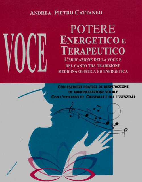 Voce. Potere energetico e terapeutico. L'educazione della voce e del canto tra tradizione medicina olistica ed energetica - Andrea Pietro Cattaneo - copertina