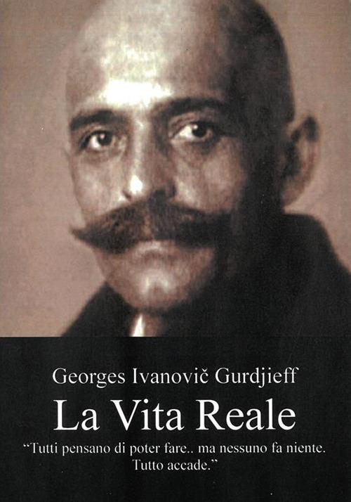 La vita reale. «Tutto il mio passato e tutto quello che ancora mi aspetta esigono che Io sia ancora"» - Georges Ivanovic Gurdjieff - ebook