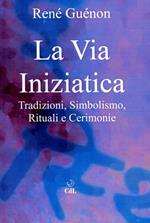 La via iniziatica. Tradizioni, simbolismo, rituali e via iniziatica