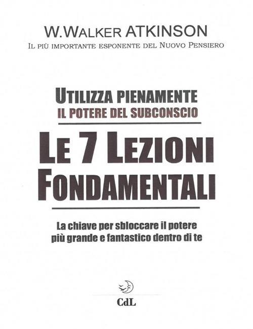 Le 7 lezioni fondamentali. Utilizza pienamente il potere del subconscio - William Walker Atkinson - ebook