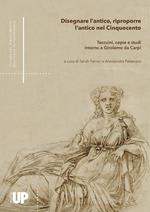 Disegnare l'antico, riproporre l'antico nel Cinquecento. Taccuini, copie e studi intorno a Girolamo da Carpi