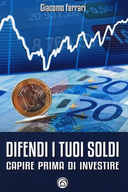 Difendi i tuoi soldi. Capire prima di investire - Giacomo Ferrari - copertina