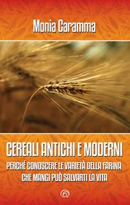 Cereali antichi e moderni. Perché conoscere le varietà della farina che mangi può salvarti la vita