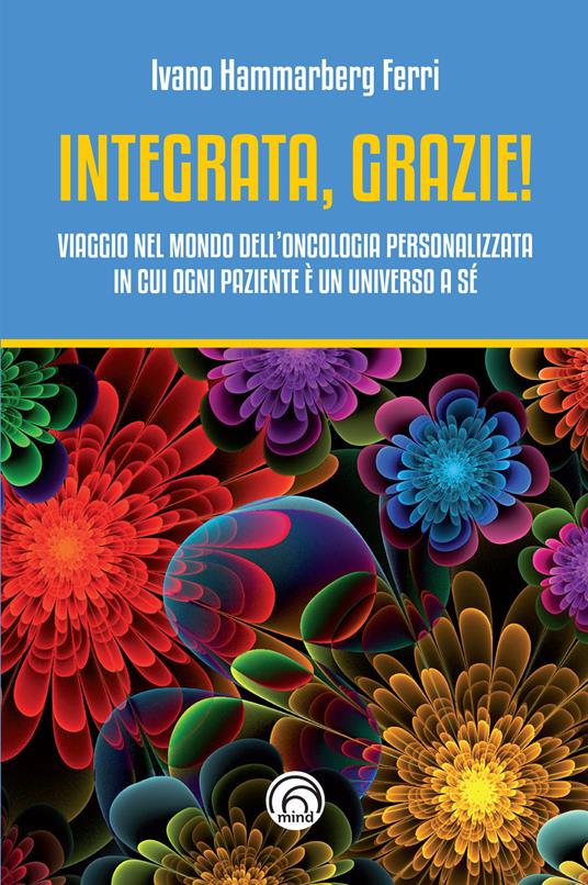 Integrata, grazie! Viaggio nel mondo dell’oncologia personalizzata in cui ogni paziente è un universo a sé - Ivano Hammarberg Ferri - copertina