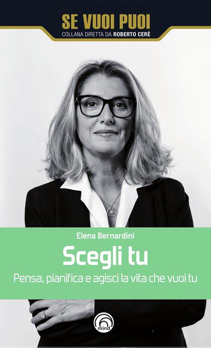 Scegli tu. Pensa, pianifica e agisci la vita che vuoi tu - Elena Bernardini - copertina