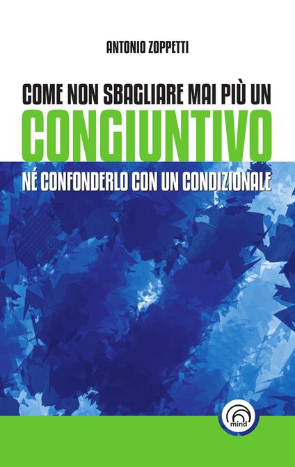 Come non sbagliare mai più un congiuntivo. Né confonderlo con un condizionale - Antonio Zoppetti - copertina