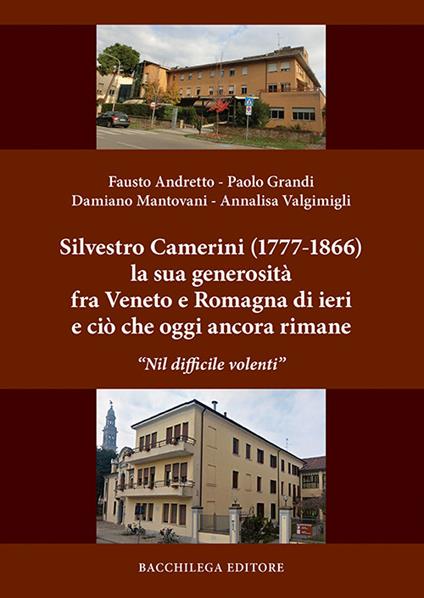 Silvestro Camerini (1777-1866) la sua generosità fra Veneto e Romagna di ieri e ciò che oggi ancora rimane. «Nil difficile volenti» - Fausto Andretto,Paolo Grandi,Damiano Mantovani - copertina