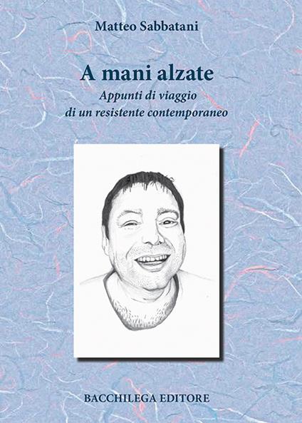 A mani alzate. Appunti di viaggio di un resistente contemporaneo - Matteo Sabbatani - copertina