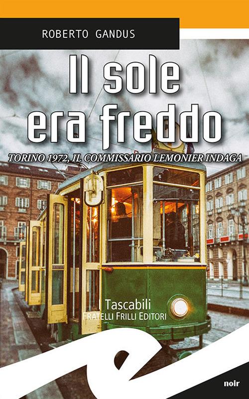 Il sole era freddo. Torino 1972, il commissario Lemonier indaga - Roberto Gandus - copertina