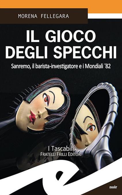 Il gioco degli specchi. Sanremo, il barista-investigatore e i Mondiali '82 - Morena Fellegara - copertina