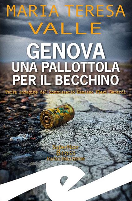 Genova. Una pallottola per il Becchino. Terza indagine del Commissario Damiano Flexi Gerardi - Maria Teresa Valle - copertina