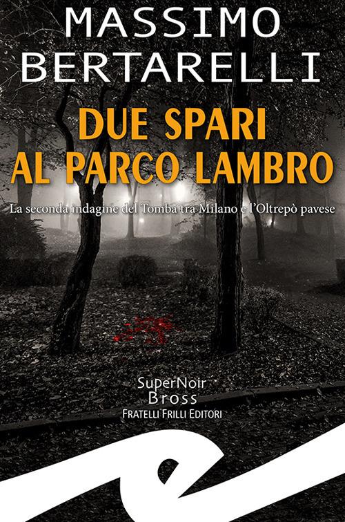 Due spari al Parco Lambro. La seconda indagine del Tomba tra Milano e l'Oltrepò pavese - Massimo Bertarelli - copertina