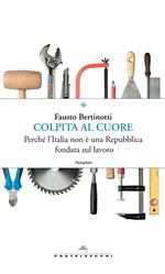 Colpita al cuore. Perché l'Italia non è una Repubblica fondata sul lavoro