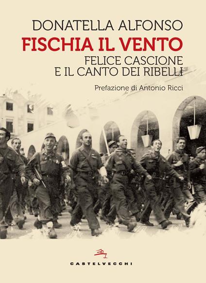 Fischia il vento. Felice Cascione e il canto dei ribelli - Donatella Alfonso - copertina