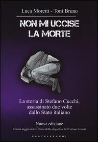 Non mi uccise la morte. La storia di Stefano Cucchi, assassinato due volte dallo Stato italiano - Luca Moretti,Toni Bruno - copertina