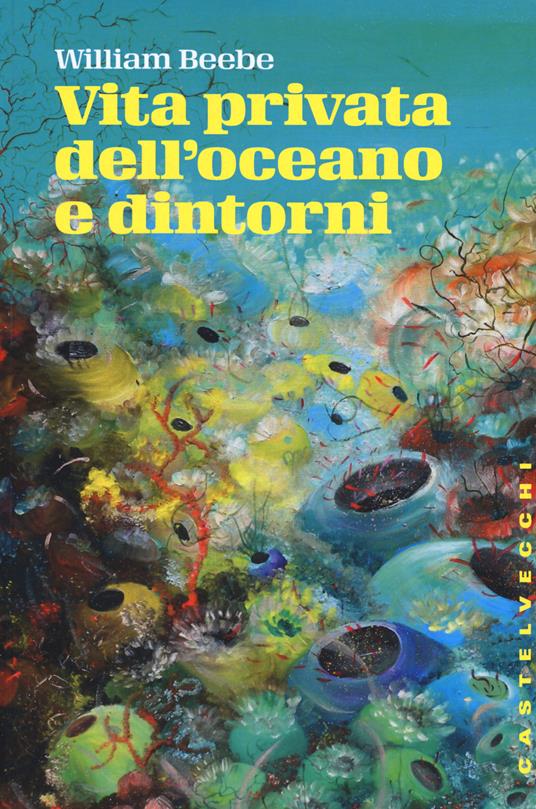 Vita privata dell'oceano e dintorni - William Beebe - 2