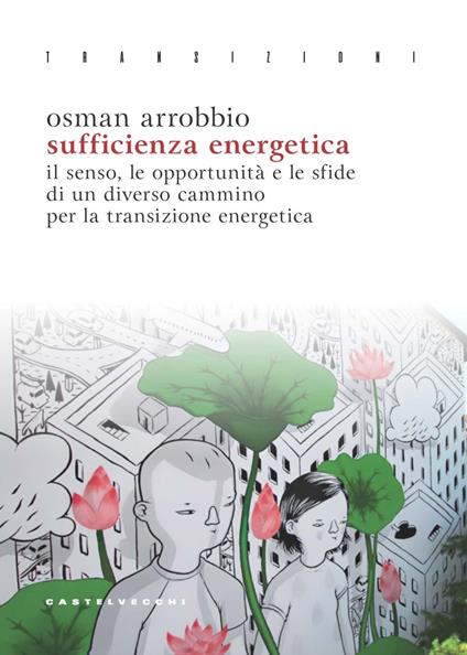Sufficienza energetica. Il senso, le opportunità e le sfide di un diverso cammino per la transizione energetica - Osman Arrobbio - copertina