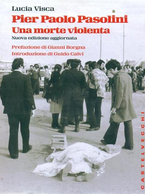 Pier Paolo Pasolini. Una morte violenta. In diretta dalla scena del delitto, le verità nascoste su uno degli episodi più oscuri nella storia d'Italia - Lucia Visca - copertina