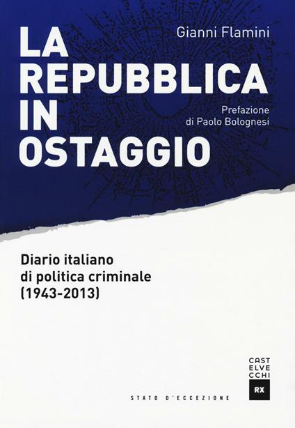 La Repubblica in ostaggio. Diario italiano di politica criminale (1943-2013) - Gianni Flamini - copertina