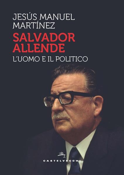 Salvador Allende. L'uomo e il politico - Jesús Manuel Martinez - copertina
