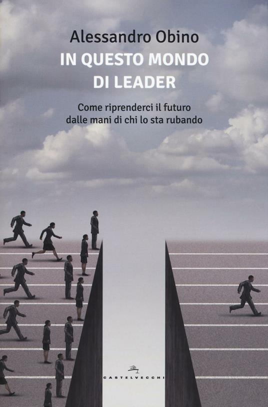 In questo mondo di leader. Come riprenderci il futuro dalle mani di chi lo sta rubando - Alessandro Obino - copertina