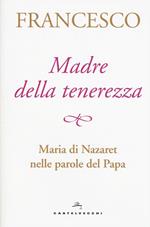 Madre della tenerezza. Maria di Nazareth nelle parole del papa