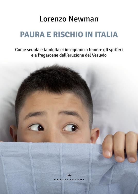 Paura e rischio in Italia. Come scuola e famiglia ci insegnano a temere gli spifferi e a fregarcene dell'eruzione del Vesuvio - Lorenzo Newman - copertina