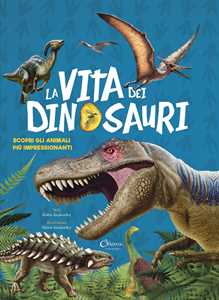 Image of La vita dei dinosauri. Scopri gli animali più impressionanti