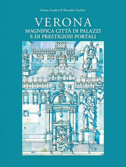 Verona magnifica città di palazzi e di prestigiosi portali. Ediz. illustrata - Gianna Gaudini,Riccardo Cecchini - copertina