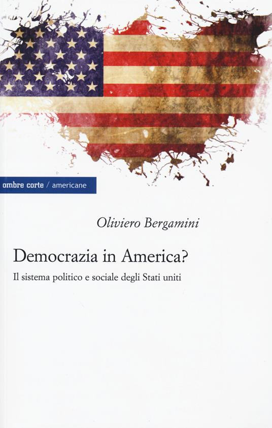 Democrazia in America? Il sistema politico e sociale degli Stati Uniti - Oliviero Bergamini - copertina