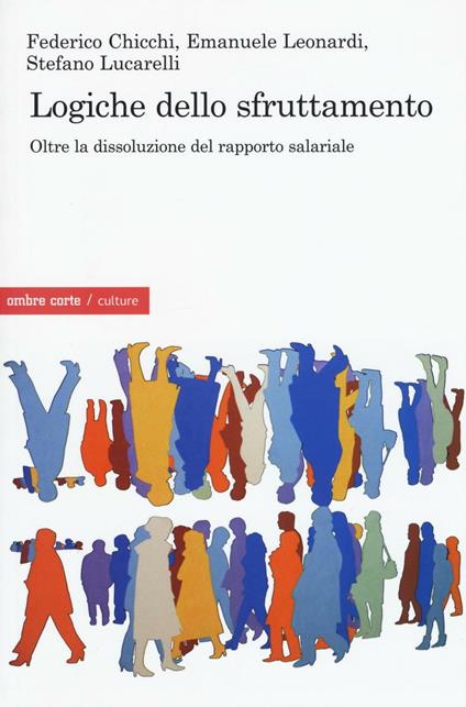 Logiche dello sfruttamento. Oltre la dissoluzione del rapporto salariale - Federico Chicchi,Emanuele Leonardi,Stefano Lucarelli - copertina