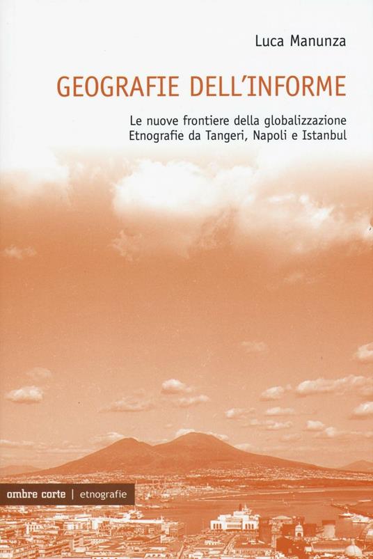 Geografie dell'informe. Le nuove frontiere della globalizzazione. Etnografie da Tangeri, Napoli e Istanbul - Luca Manunza - copertina