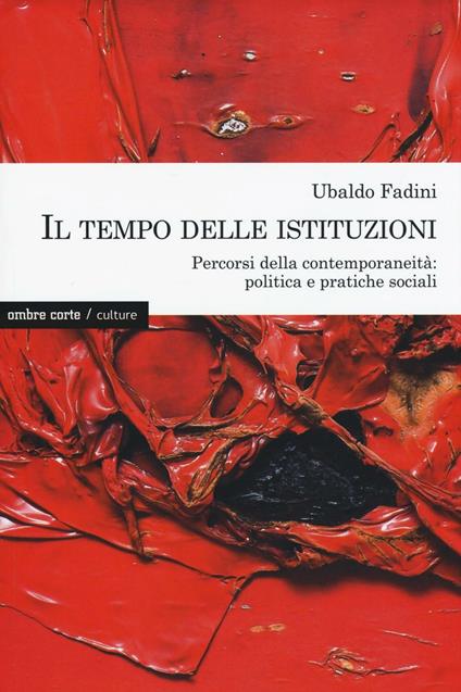 Il tempo delle istituzioni. Percorsi della contemporaneità: politica e pratiche sociali - Ubaldo Fadini - copertina