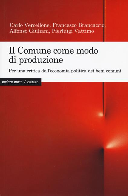 Il Comune come modo di produzione. Per una critica dell'economia politica dei beni comuni - Carlo Vercellone,Francesco Brancaccio,Alfonso Giuliani - copertina