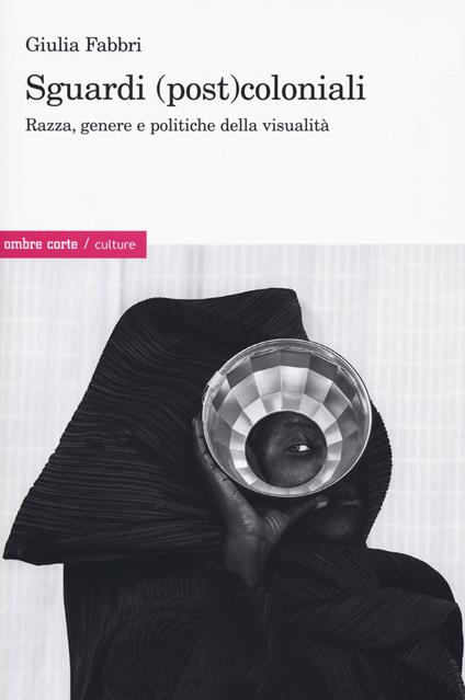 Sguardi (post)coloniali. Razza, genere e politiche della visualità - Giulia Fabbri - copertina