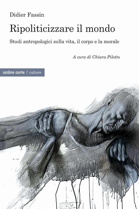 Ripoliticizzare il mondo. Studi antropologici sulla vita, il corpo e la moralefre - Didier Fassin - copertina