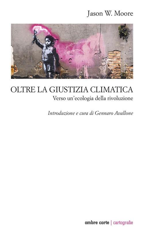 Oltre la giustizia climatica. Verso un’ecologia della rivoluzione - Jason W. Moore - copertina