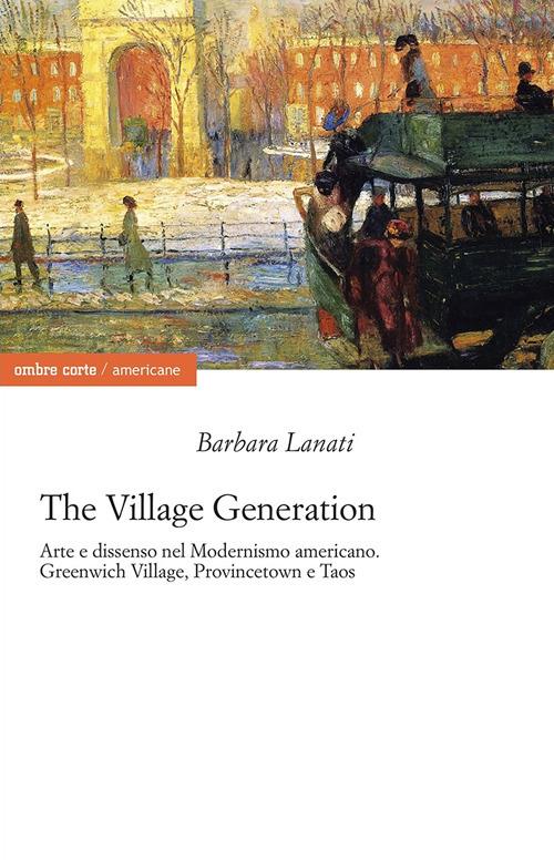 The village generation. Arte e dissenso nel Modernismo americano. Greenwich Village, Provincentown e Taos - Barbara Lanati - copertina